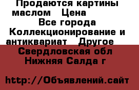 Продаются картины маслом › Цена ­ 8 340 - Все города Коллекционирование и антиквариат » Другое   . Свердловская обл.,Нижняя Салда г.